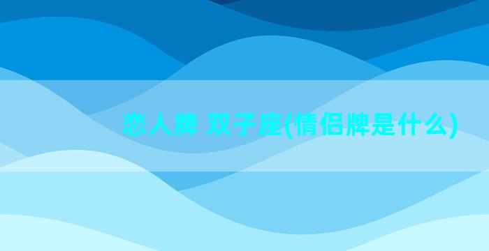 恋人牌 双子座(情侣牌是什么)